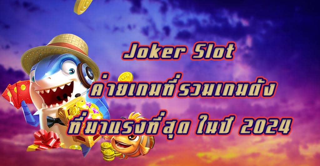 Joker Slot ค่ายเกมที่รวมเกมดังที่มาแรงที่สุด ในปี 2024